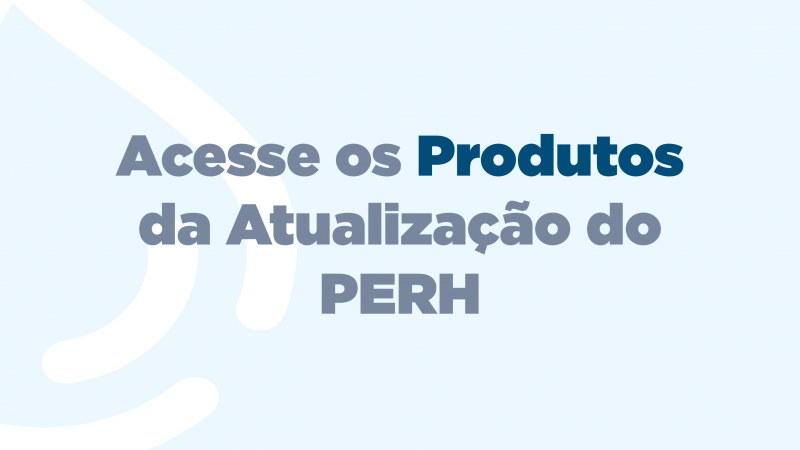 Acesse os Produtos da Atualiza&ccedil;&atilde;o do PERH
